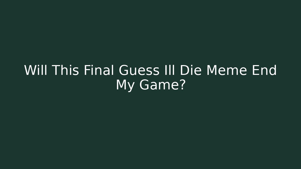 Will This Final Guess Ill Die Meme End My Game?