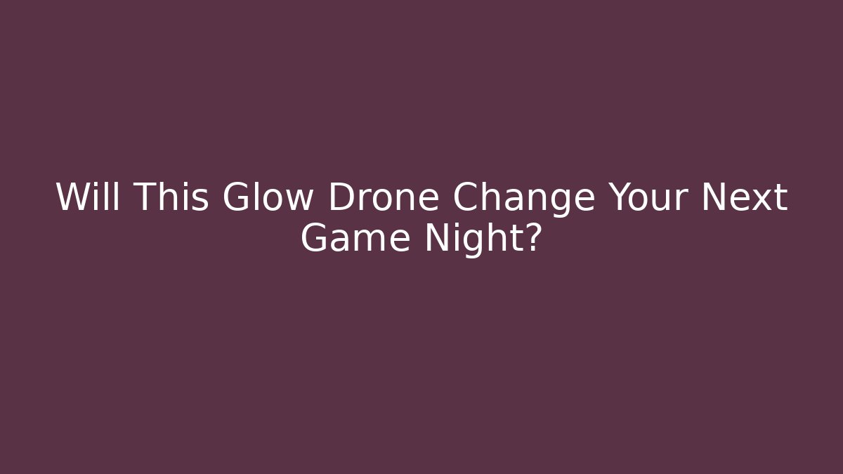 Will This Glow Drone Change Your Next Game Night?