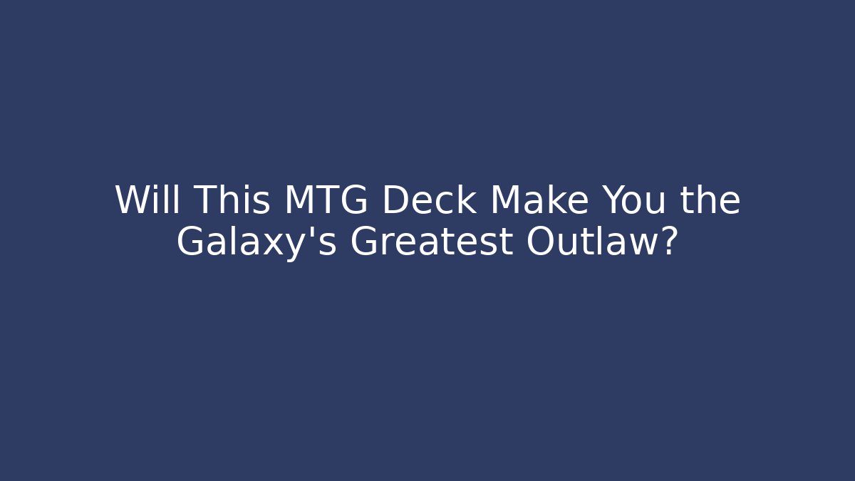 Will This MTG Deck Make You the Galaxy's Greatest Outlaw?