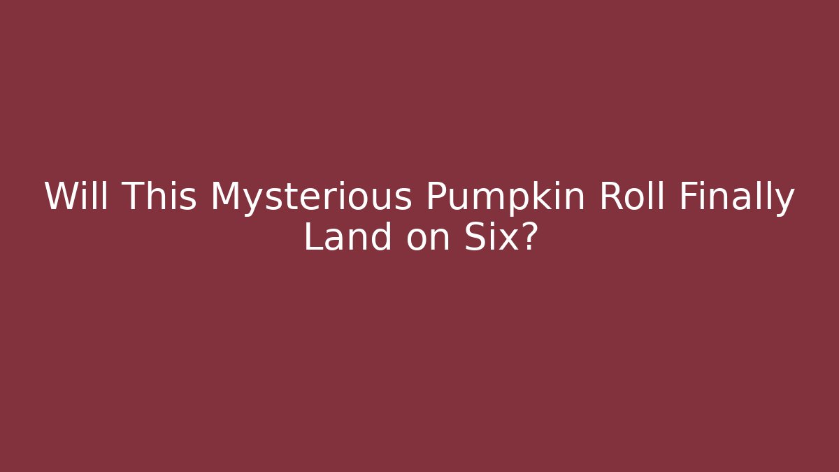 Will This Mysterious Pumpkin Roll Finally Land on Six?
