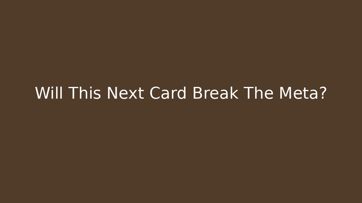 Will This Next Card Break The Meta?