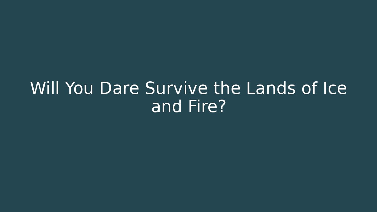 Will You Dare Survive the Lands of Ice and Fire?