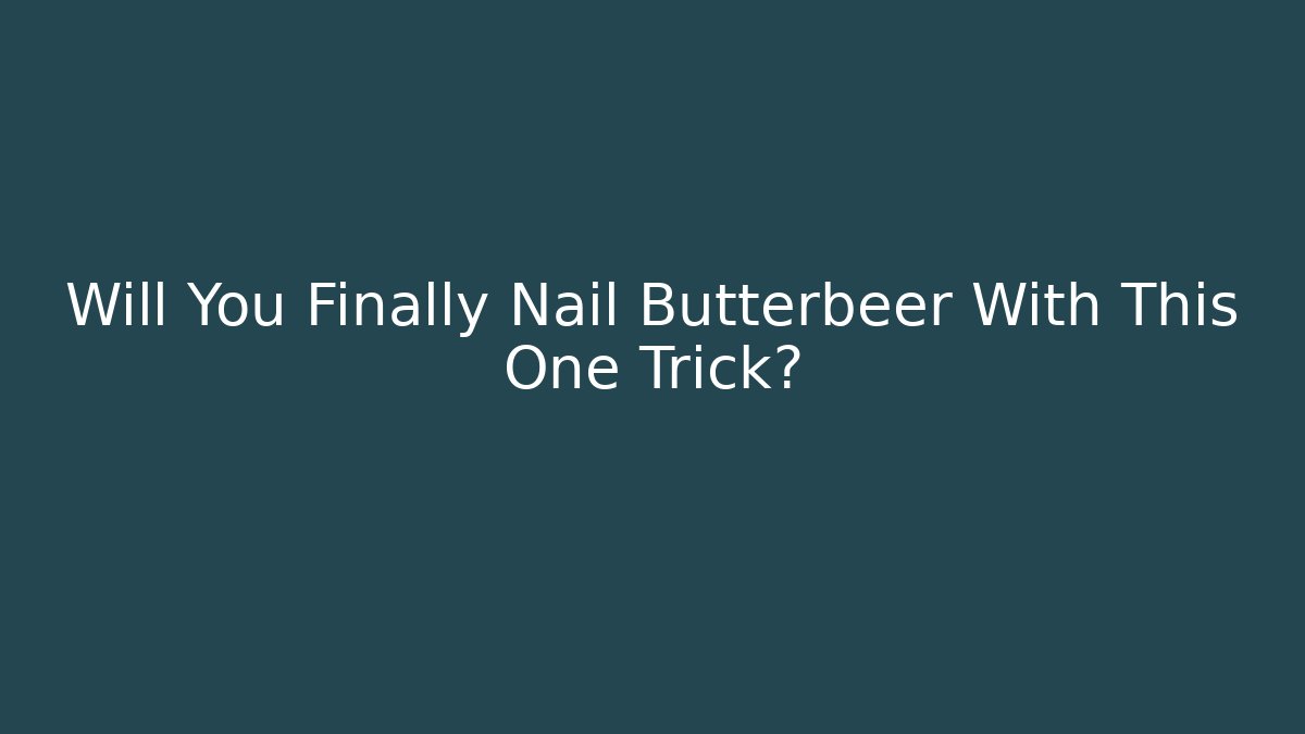 Will You Finally Nail Butterbeer With This One Trick?
