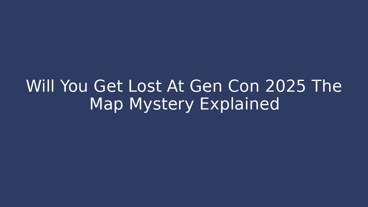 Will You Get Lost At Gen Con 2025 The Map Mystery Explained