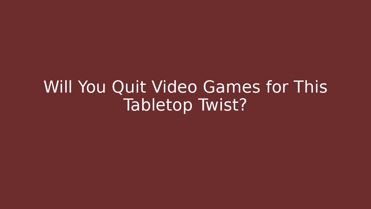 Will You Quit Video Games for This Tabletop Twist?