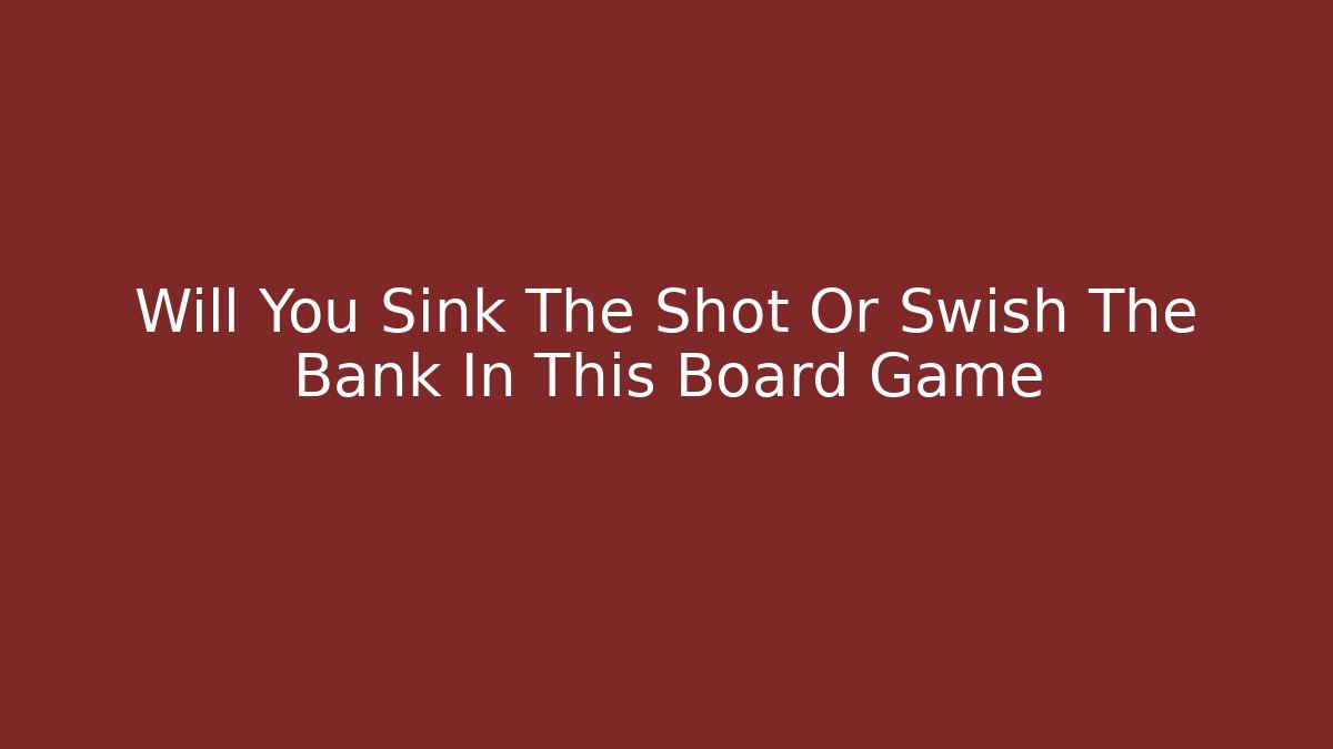 Will You Sink The Shot Or Swish The Bank In This Board Game