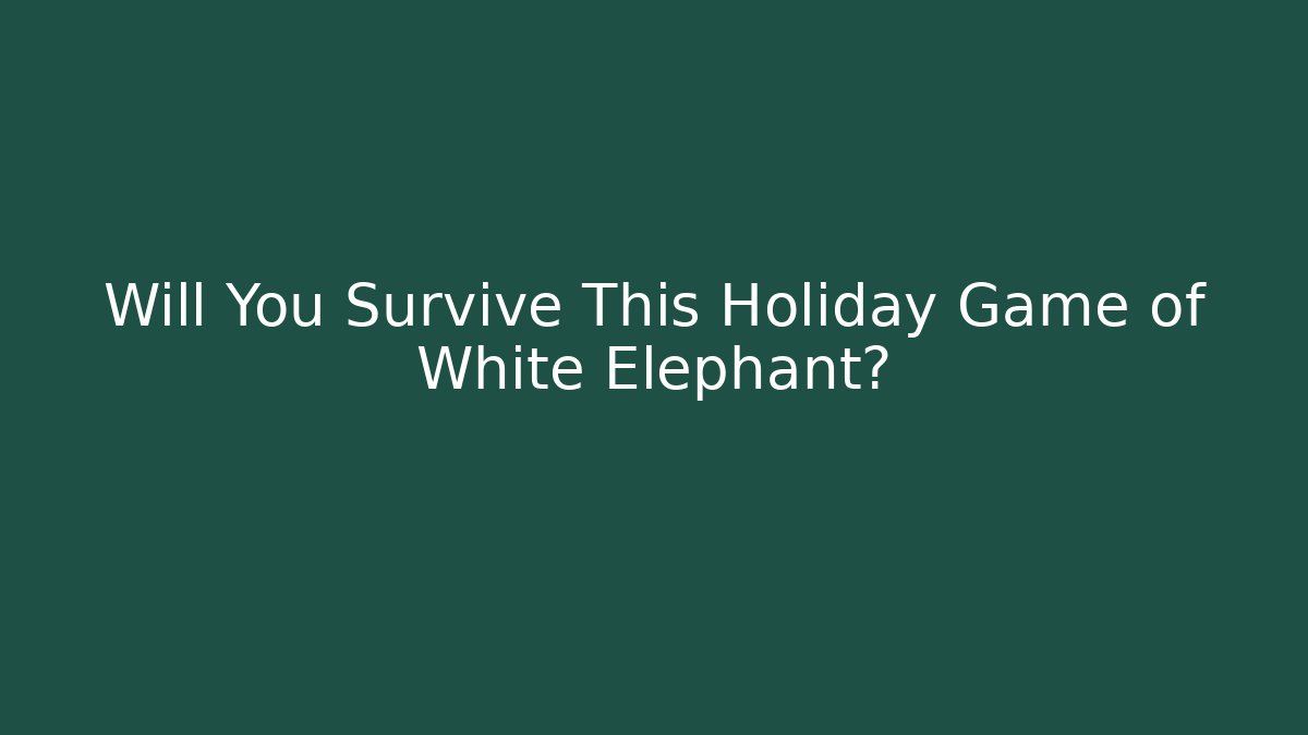 Will You Survive This Holiday Game of White Elephant?
