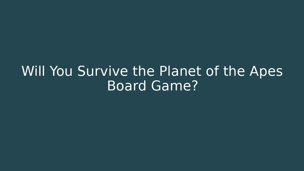 Will You Survive the Planet of the Apes Board Game?