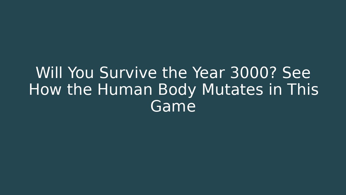 Will You Survive the Year 3000? See How the Human Body Mutates in This Game