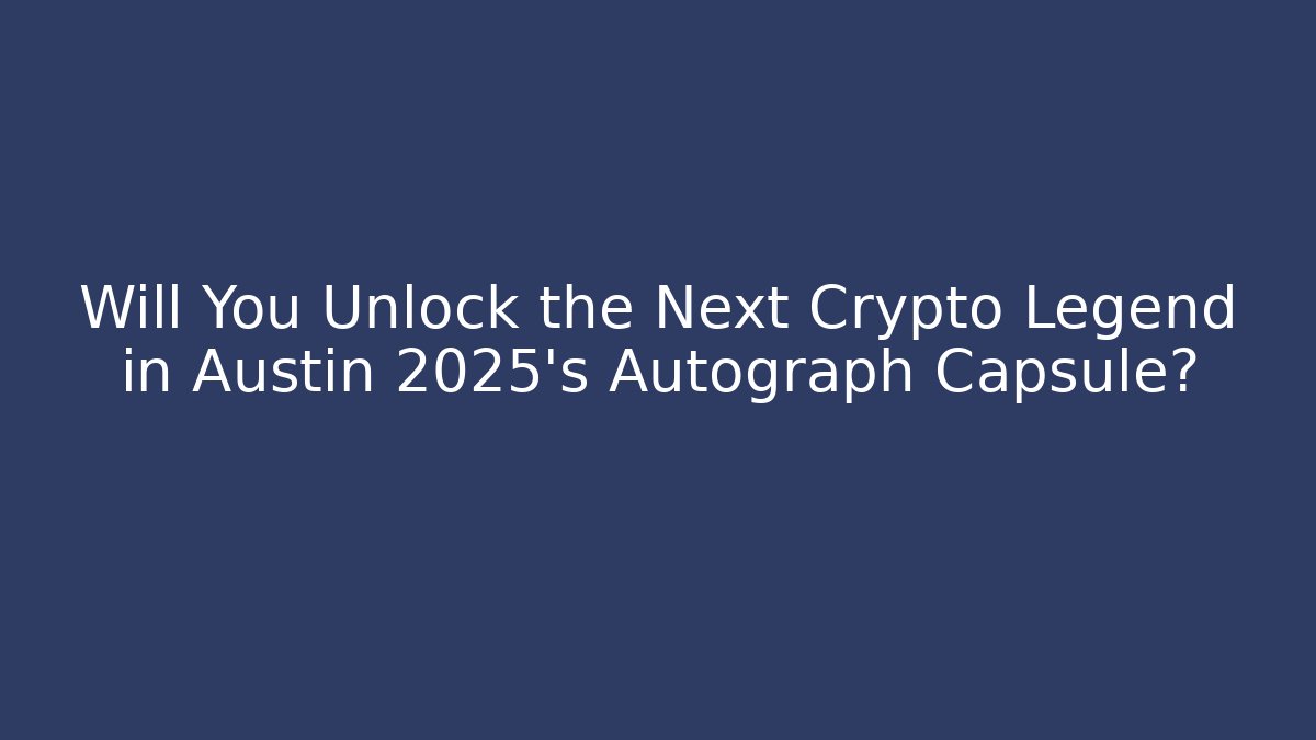 Will You Unlock the Next Crypto Legend in Austin 2025's Autograph Capsule?