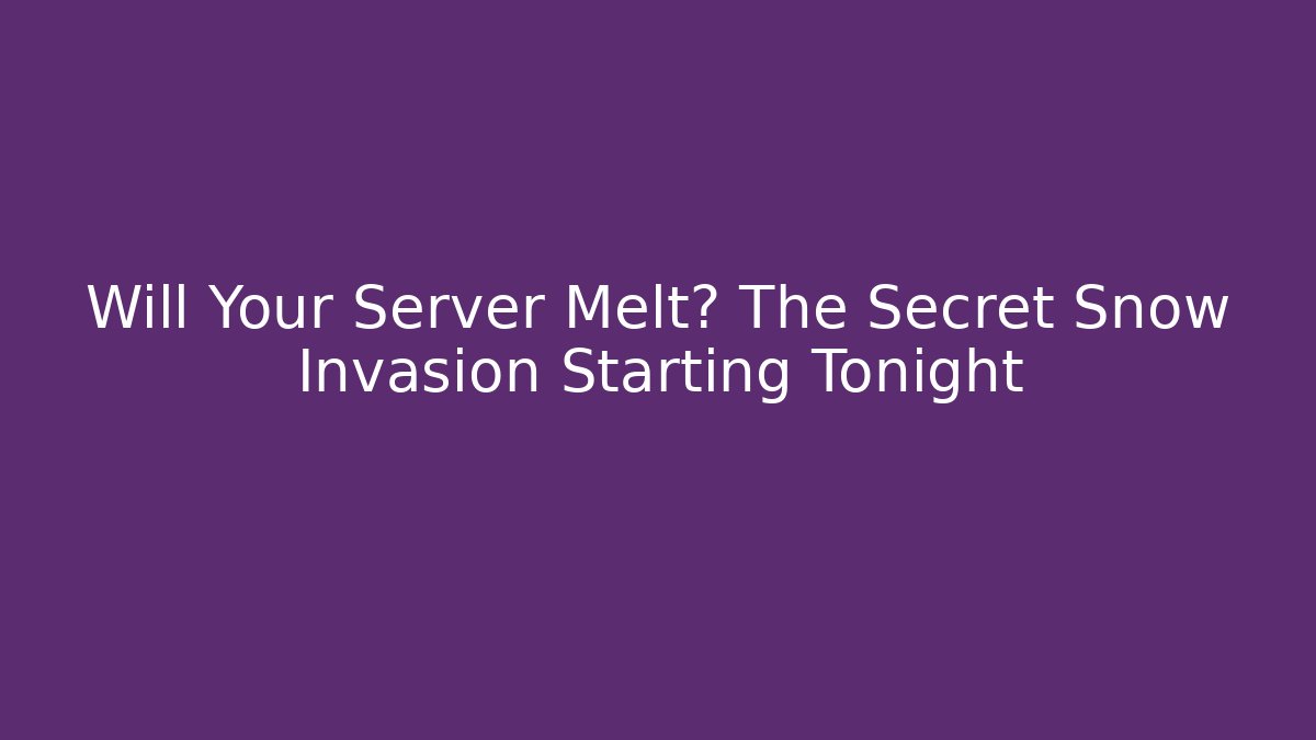 Will Your Server Melt? The Secret Snow Invasion Starting Tonight