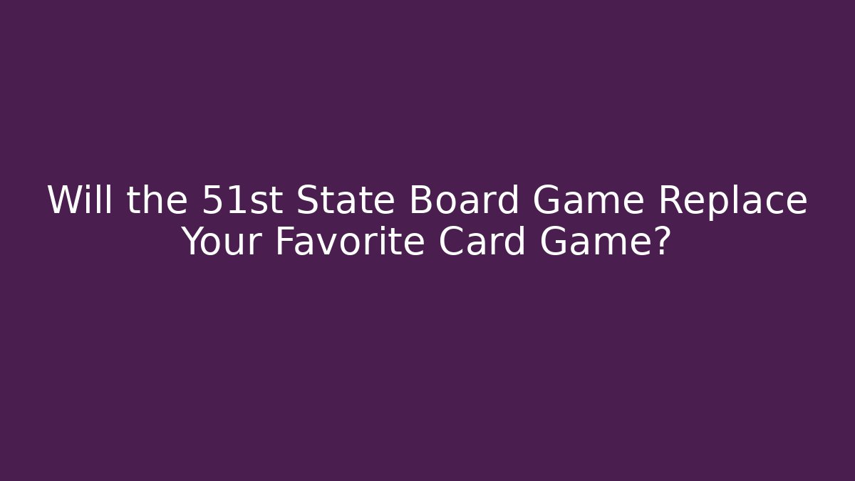 Will the 51st State Board Game Replace Your Favorite Card Game?