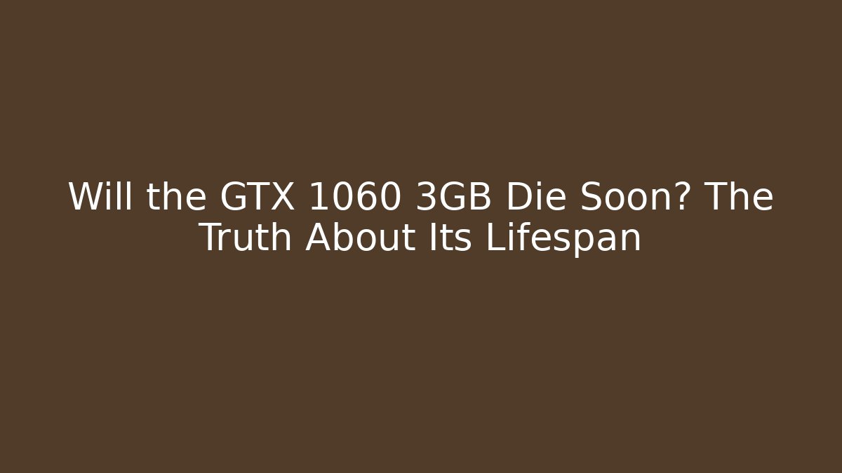 Will the GTX 1060 3GB Die Soon? The Truth About Its Lifespan