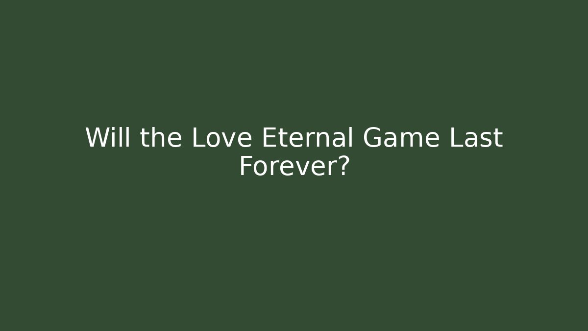 Will the Love Eternal Game Last Forever?