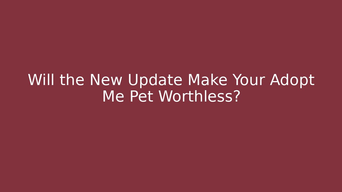 Will the New Update Make Your Adopt Me Pet Worthless?