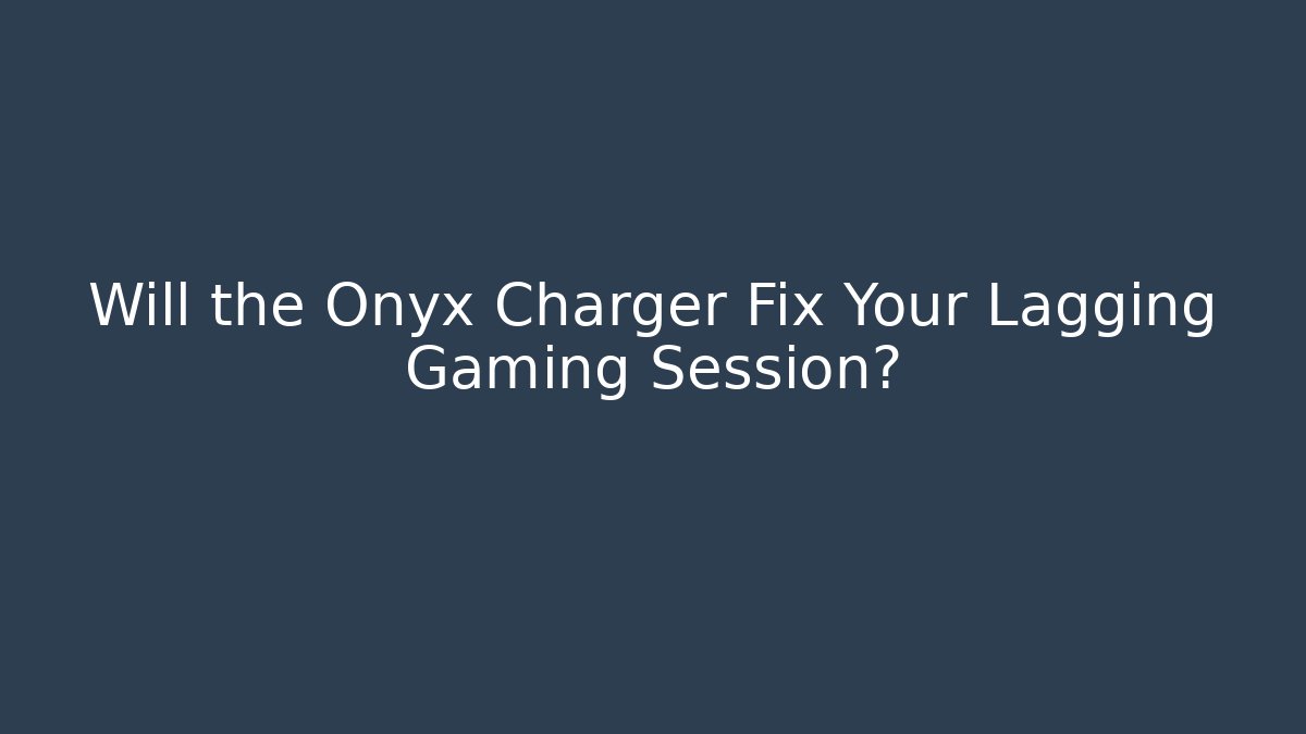 Will the Onyx Charger Fix Your Lagging Gaming Session?
