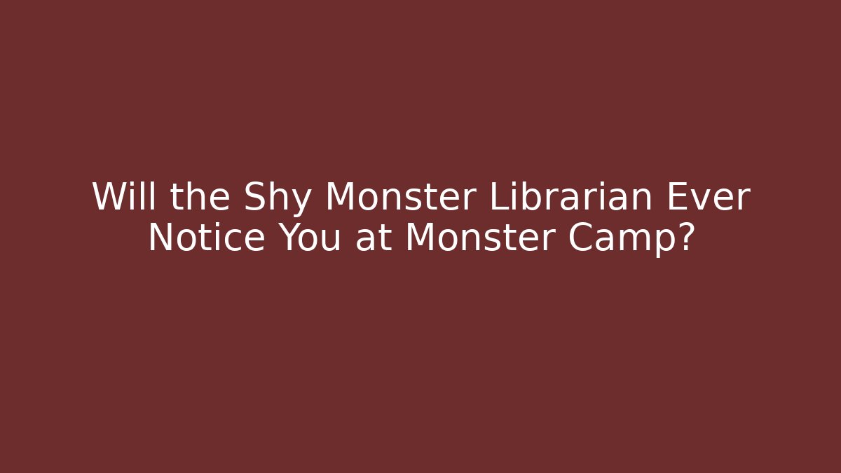 Will the Shy Monster Librarian Ever Notice You at Monster Camp?