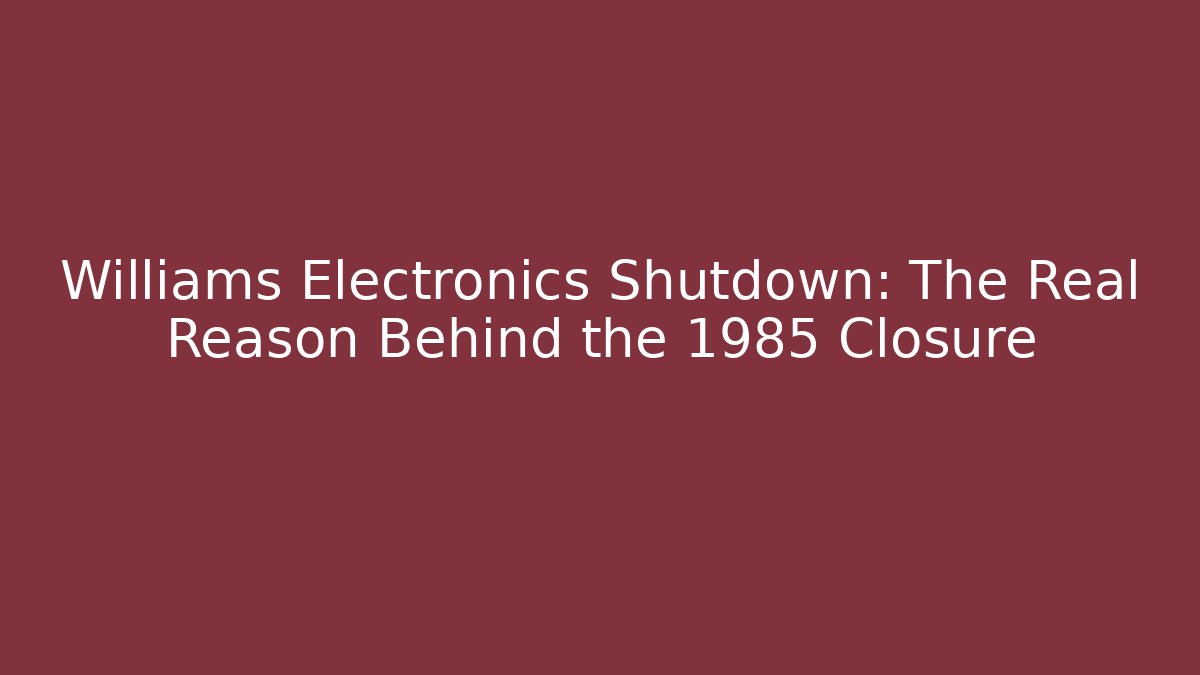 Williams Electronics Shutdown: The Real Reason Behind the 1985 Closure