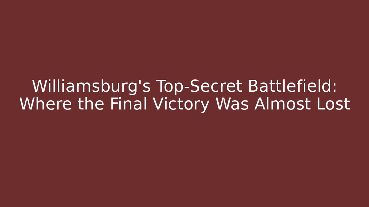 Williamsburg's Top-Secret Battlefield: Where the Final Victory Was Almost Lost