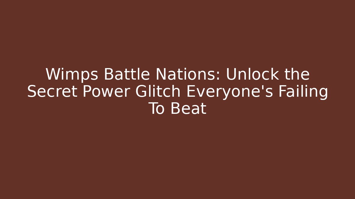Wimps Battle Nations: Unlock the Secret Power Glitch Everyone’s Failing To Beat