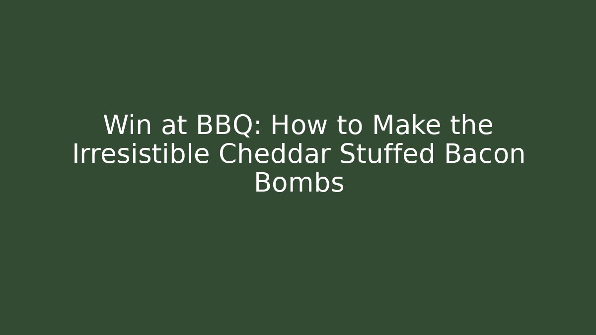 Win at BBQ: How to Make the Irresistible Cheddar Stuffed Bacon Bombs