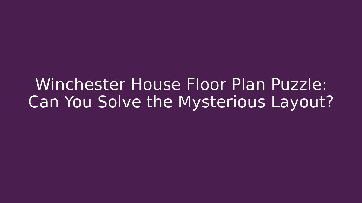 Winchester House Floor Plan Puzzle: Can You Solve the Mysterious Layout?