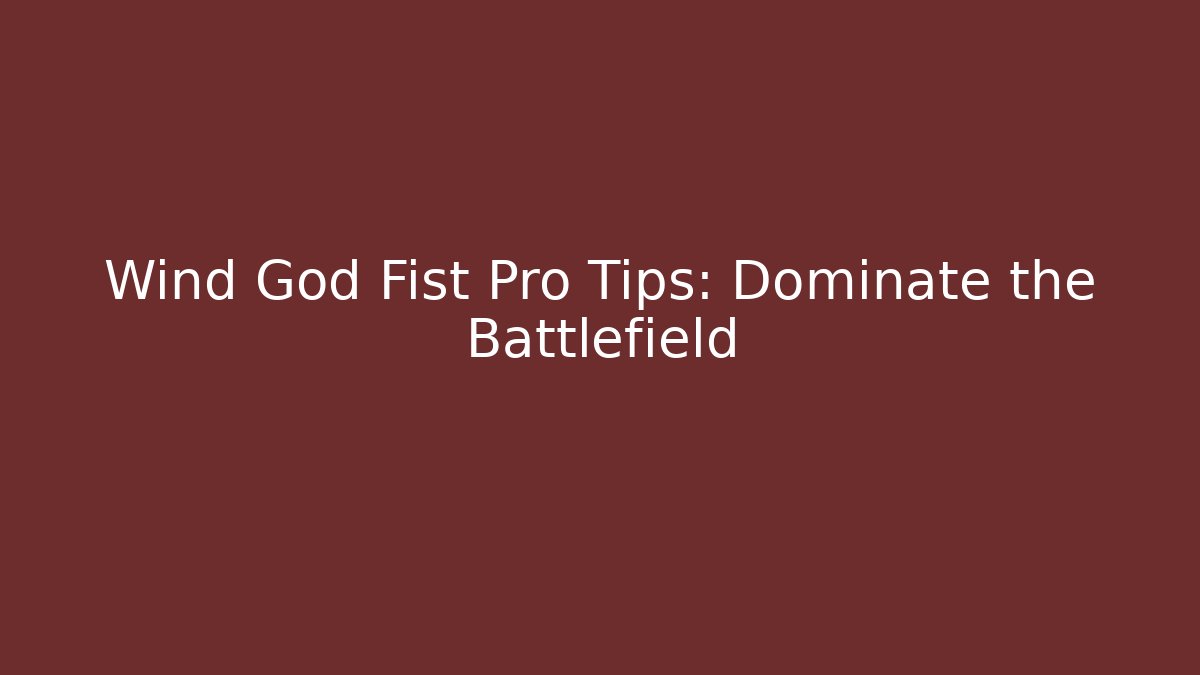 Wind God Fist Pro Tips: Dominate the Battlefield - Boomer Naturals
