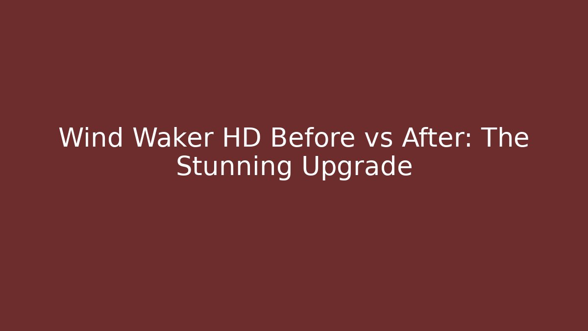 Wind Waker HD Before vs After: The Stunning Upgrade - Boomer Naturals