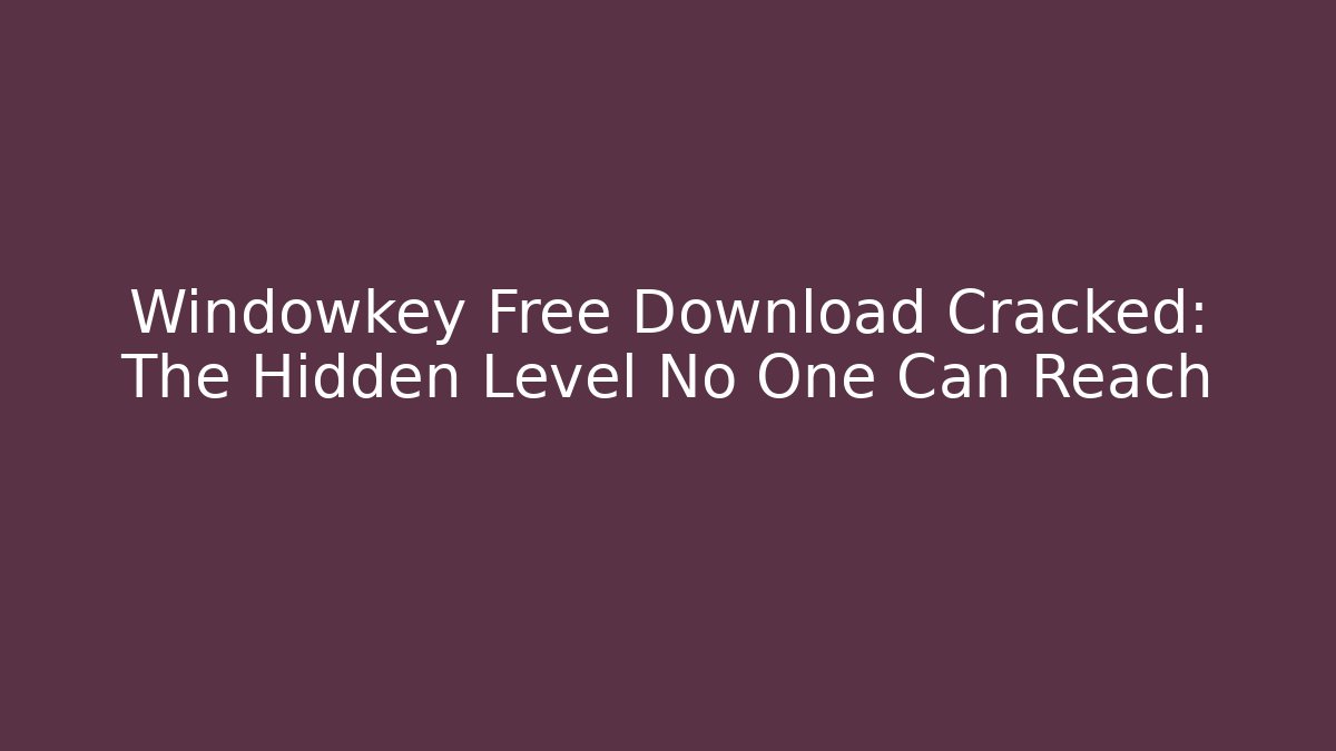 Windowkey Free Download Cracked: The Hidden Level No One Can Reach