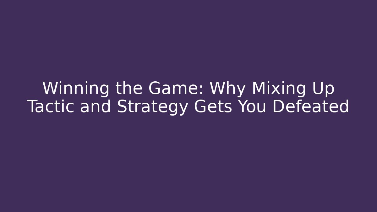 Winning the Game: Why Mixing Up Tactic and Strategy Gets You Defeated