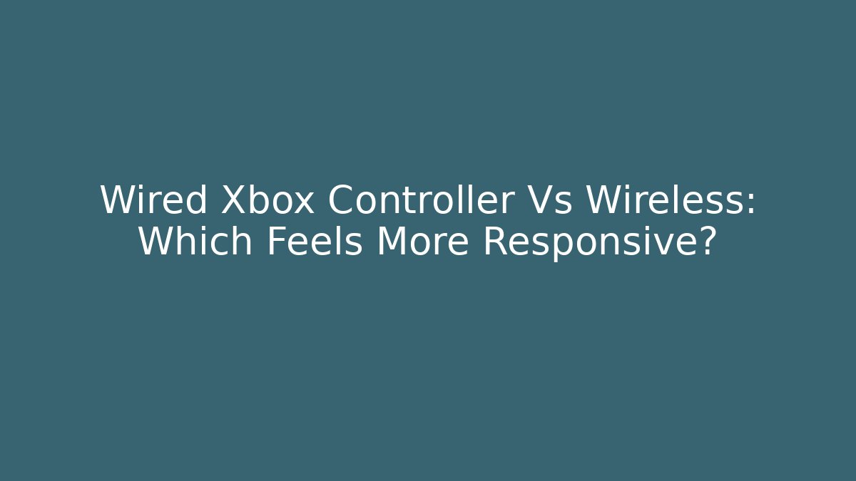 Wired Xbox Controller Vs Wireless: Which Feels More Responsive?