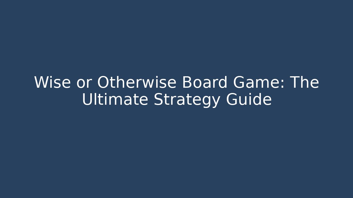 Wise or Otherwise Board Game: The Ultimate Strategy Guide