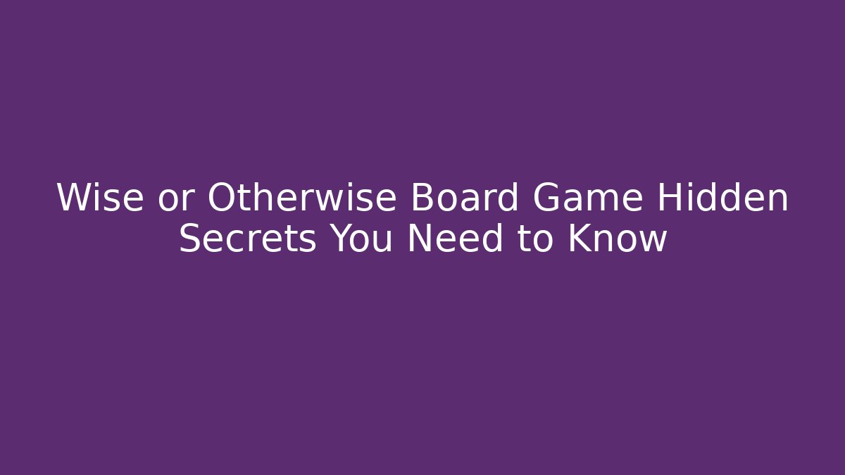 Wise or Otherwise Board Game Hidden Secrets You Need to Know - Boomer Naturals