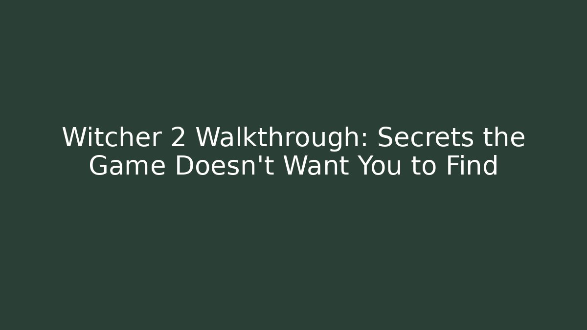 Witcher 2 Walkthrough: Secrets the Game Doesn’t Want You to Find