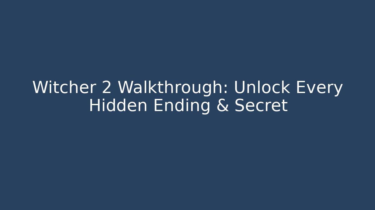 Witcher 2 Walkthrough: Unlock Every Hidden Ending & Secret