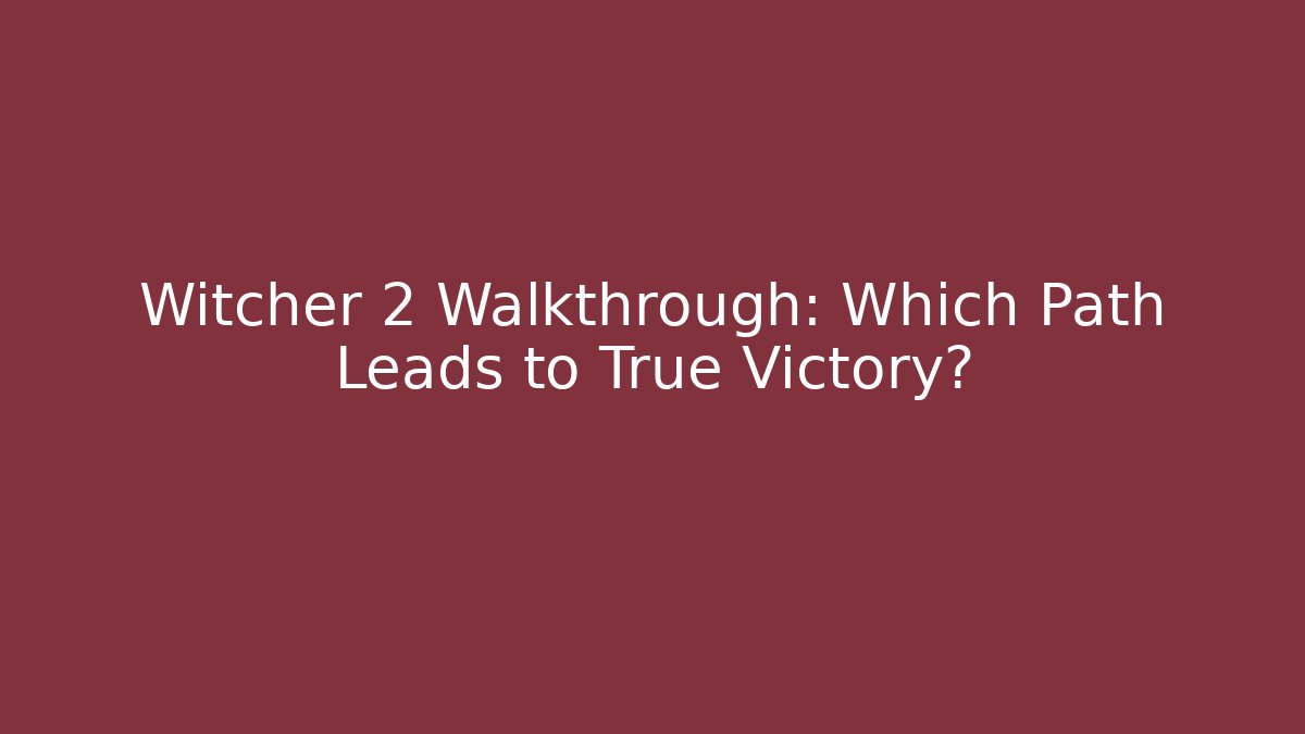 Witcher 2 Walkthrough: Which Path Leads to True Victory?