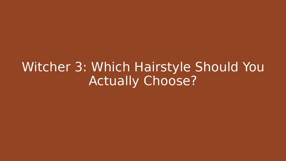 Witcher 3: Which Hairstyle Should You Actually Choose?