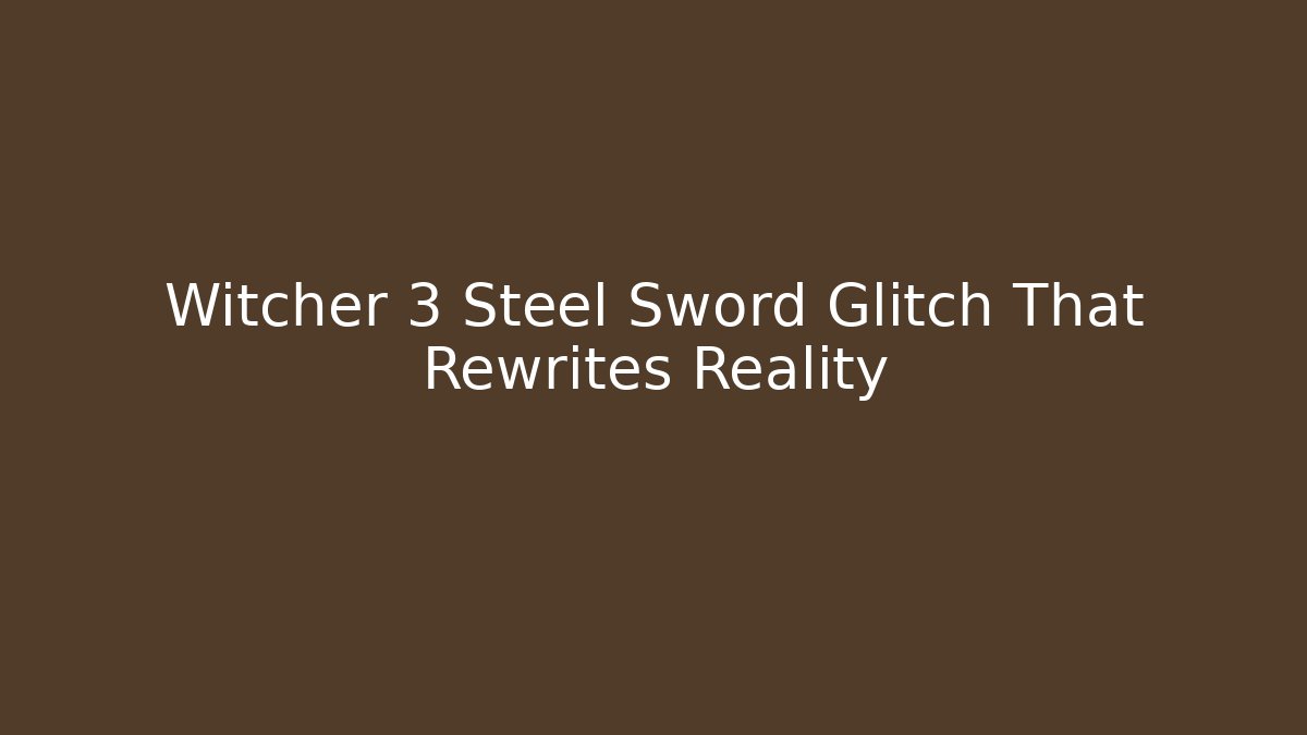 Witcher 3 Steel Sword Glitch That Rewrites Reality