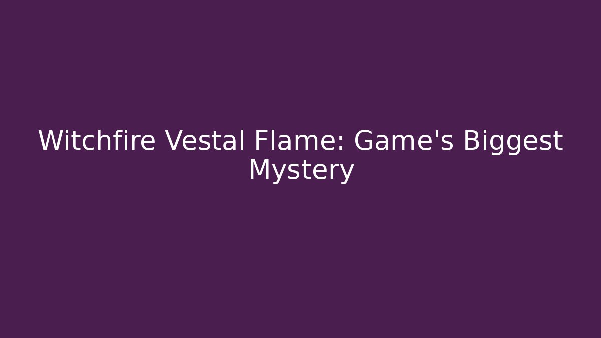 Witchfire Vestal Flame: Game's Biggest Mystery