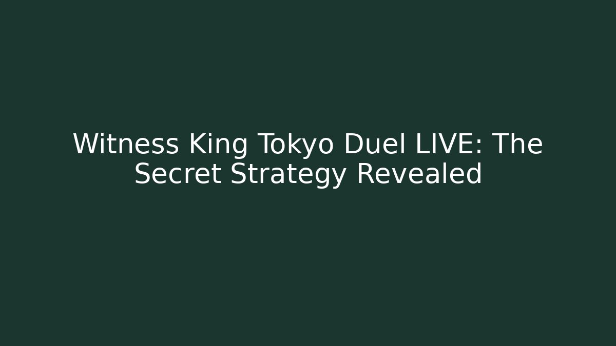 Witness King Tokyo Duel LIVE: The Secret Strategy Revealed