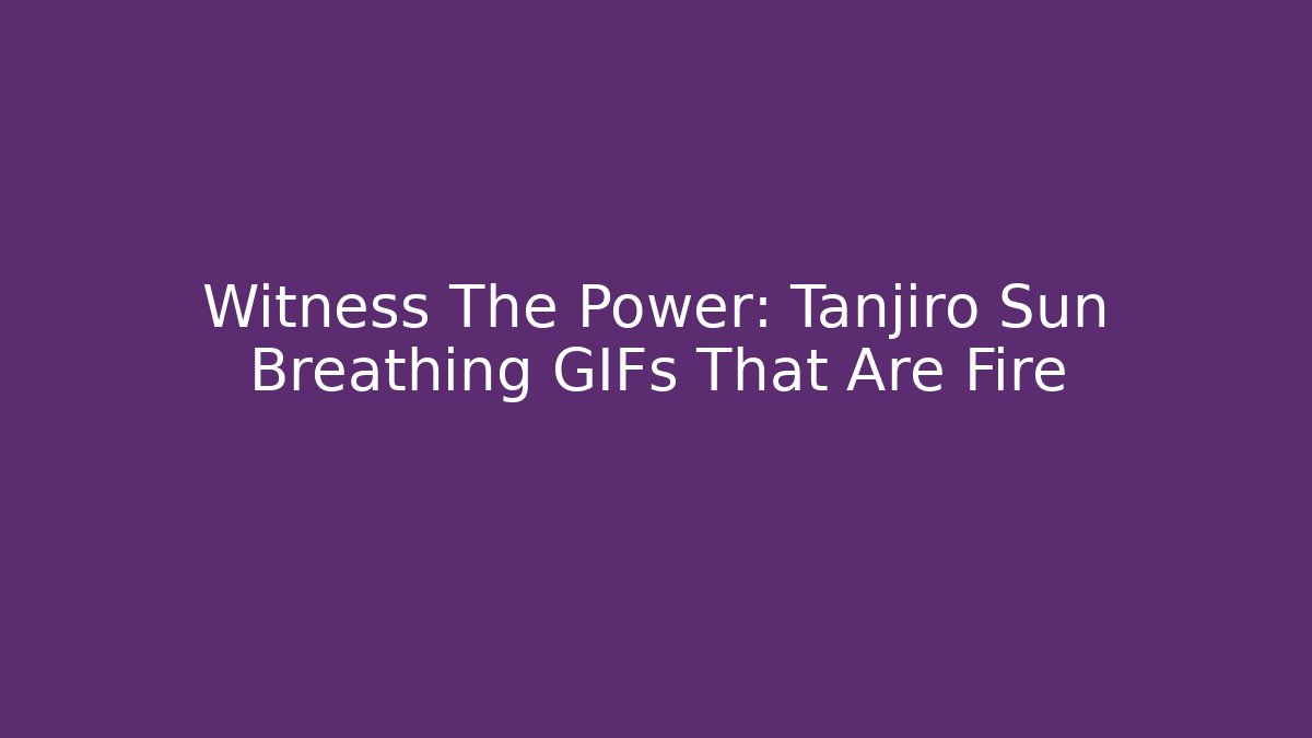 Witness The Power: Tanjiro Sun Breathing GIFs That Are Fire