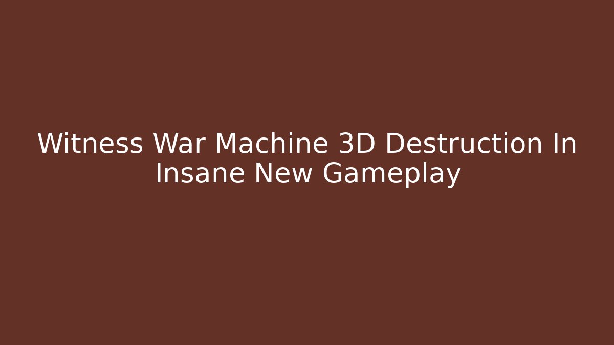 Witness War Machine 3D Destruction In Insane New Gameplay