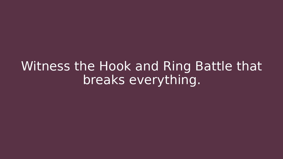 Witness the Hook and Ring Battle that breaks everything.