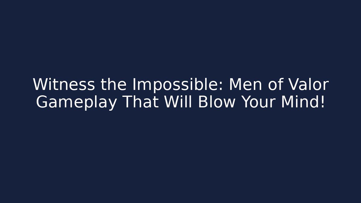 Witness the Impossible: Men of Valor Gameplay That Will Blow Your Mind!