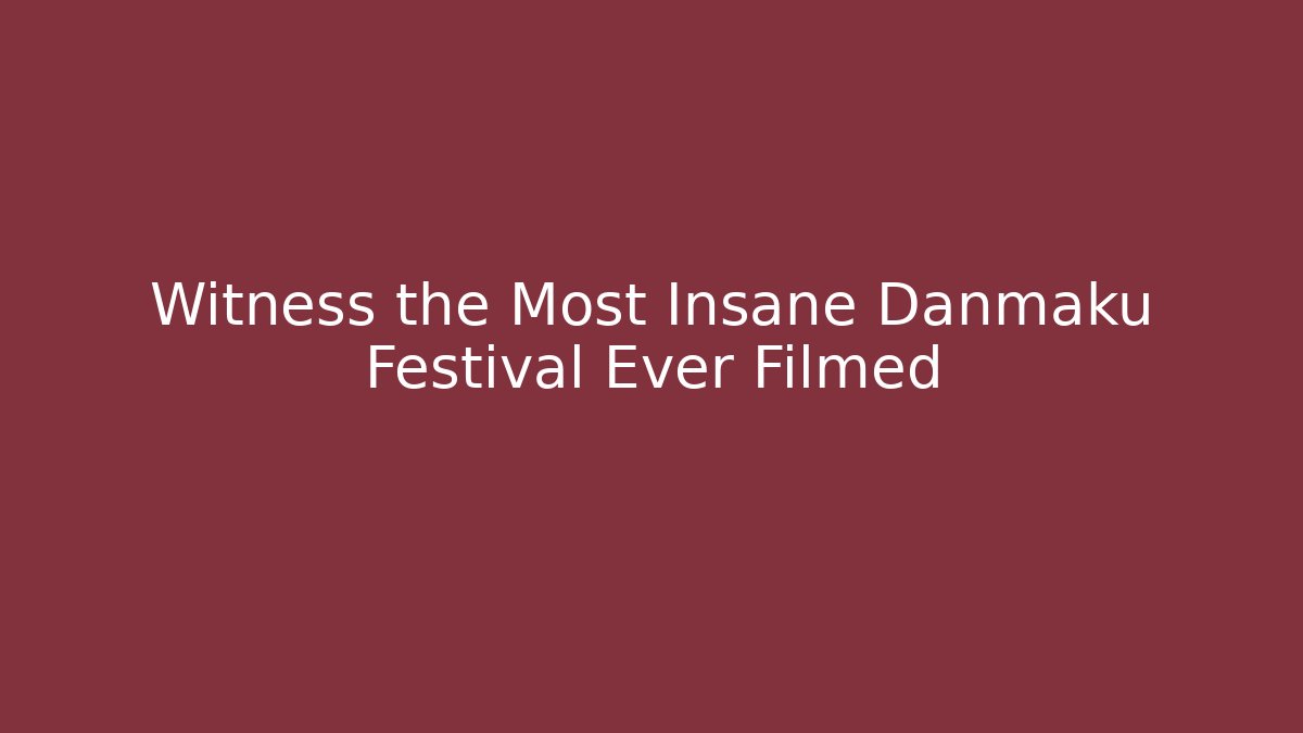Witness the Most Insane Danmaku Festival Ever Filmed
