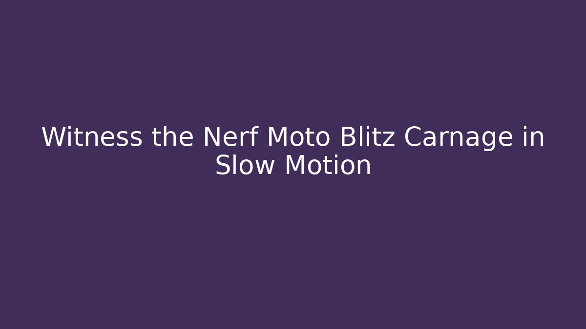 Witness the Nerf Moto Blitz Carnage in Slow Motion