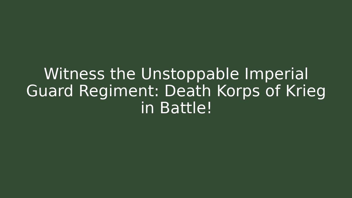 Witness the Unstoppable Imperial Guard Regiment: Death Korps of Krieg in Battle!