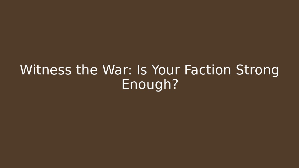 Witness the War: Is Your Faction Strong Enough?