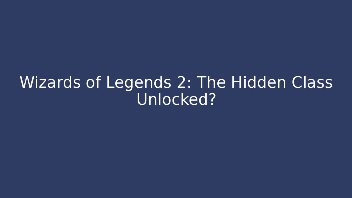 Wizards of Legends 2: The Hidden Class Unlocked?