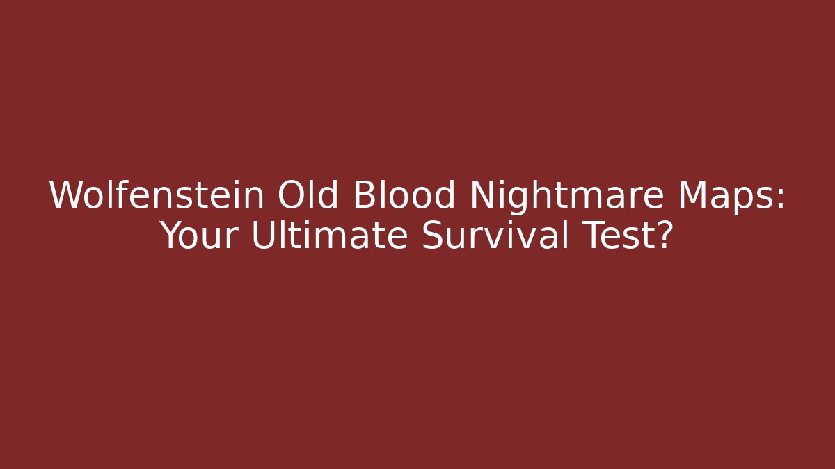 Wolfenstein Old Blood Nightmare Maps: Your Ultimate Survival Test?